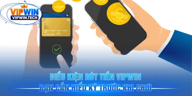 Điều kiện rút tiền VIPWIN bạn cần hiểu kỹ trước khi chơi