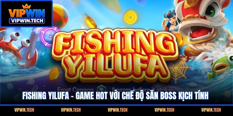 Fishing Yilufa - Game Hot Với Chế Độ Săn Boss Kịch Tính