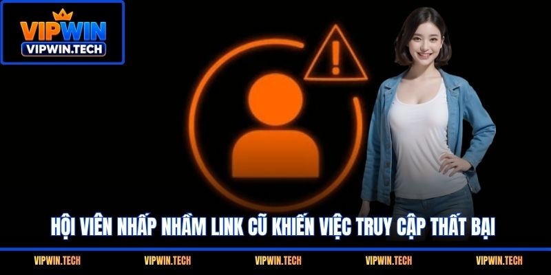 Hội viên nhấp nhầm link cũ khiến việc truy cập thất bại