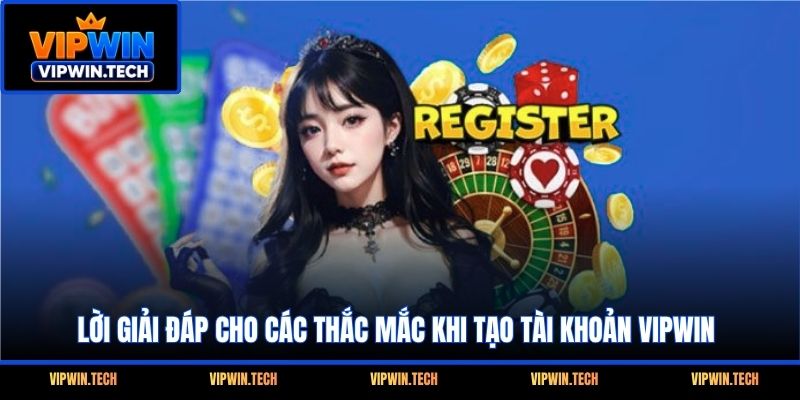 Lời giải đáp cho các thắc mắc khi tạo tài khoản VIPWIN