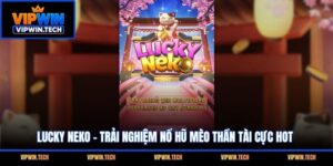 Lucky Neko - Trải Nghiệm Nổ Hũ Mèo Thần Tài Cực Hot