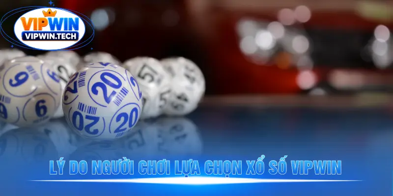 Vì sao nhiều cược thủ tin chọn xổ số VIPWIN?