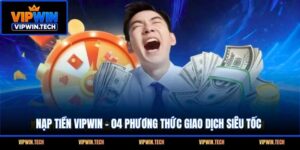 Nạp Tiền VIPWIN - 04 Phương Thức Giao Dịch Siêu Tốc