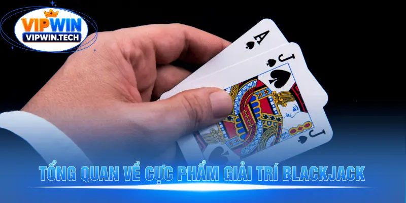 Tổng quan về cực phẩm giải trí Blackjack